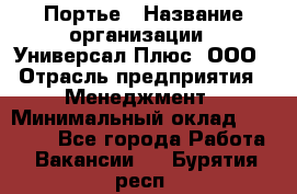 Портье › Название организации ­ Универсал Плюс, ООО › Отрасль предприятия ­ Менеджмент › Минимальный оклад ­ 33 000 - Все города Работа » Вакансии   . Бурятия респ.